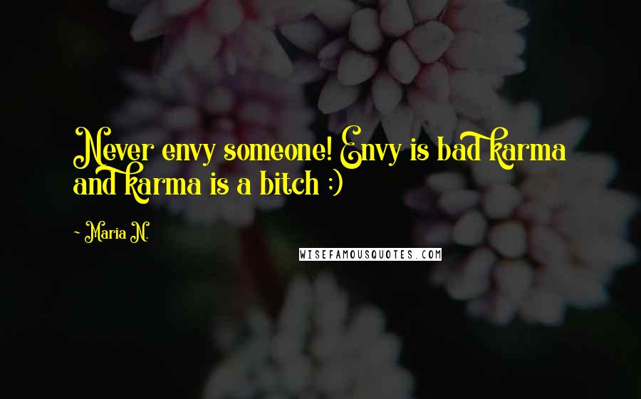 Maria N. Quotes: Never envy someone! Envy is bad karma and karma is a bitch ;)