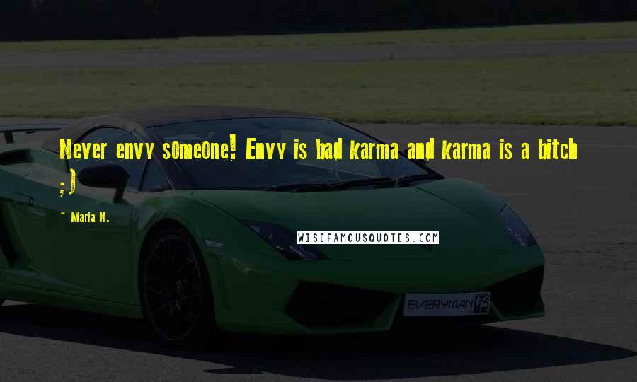 Maria N. Quotes: Never envy someone! Envy is bad karma and karma is a bitch ;)