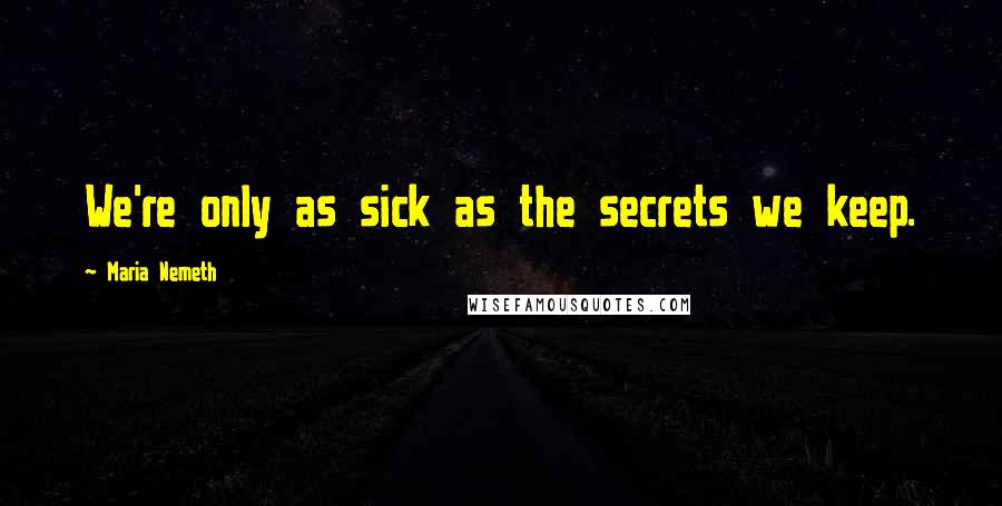 Maria Nemeth Quotes: We're only as sick as the secrets we keep.