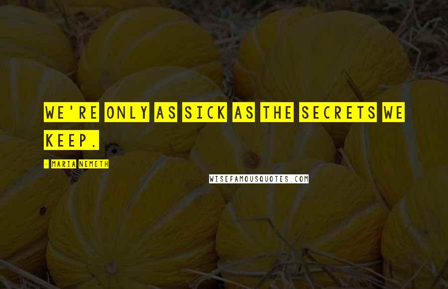 Maria Nemeth Quotes: We're only as sick as the secrets we keep.