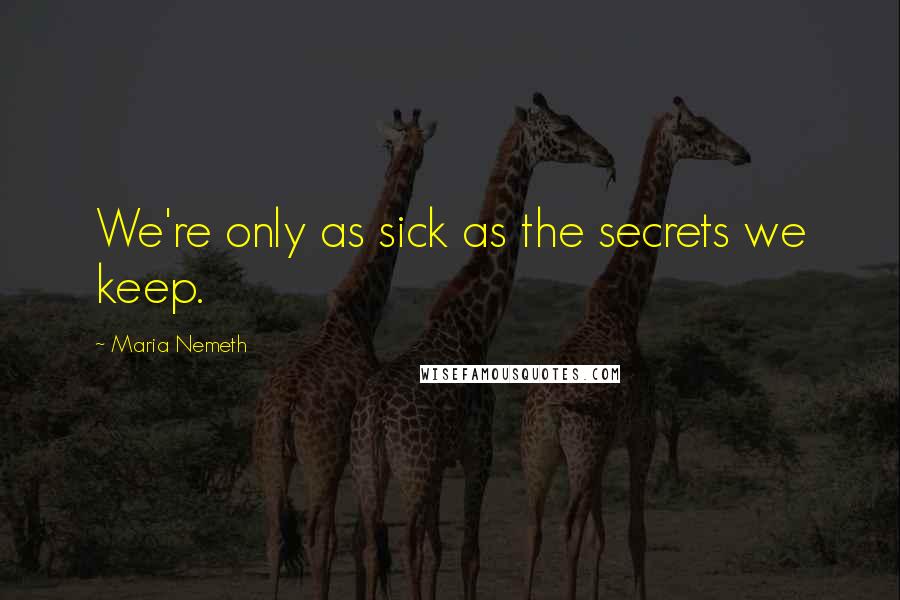 Maria Nemeth Quotes: We're only as sick as the secrets we keep.