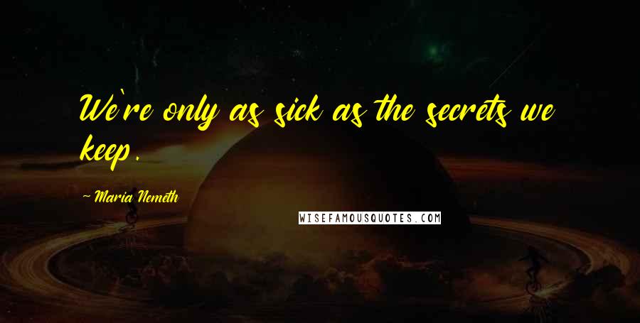 Maria Nemeth Quotes: We're only as sick as the secrets we keep.