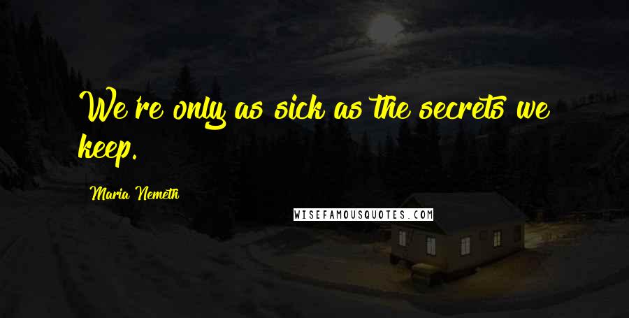 Maria Nemeth Quotes: We're only as sick as the secrets we keep.