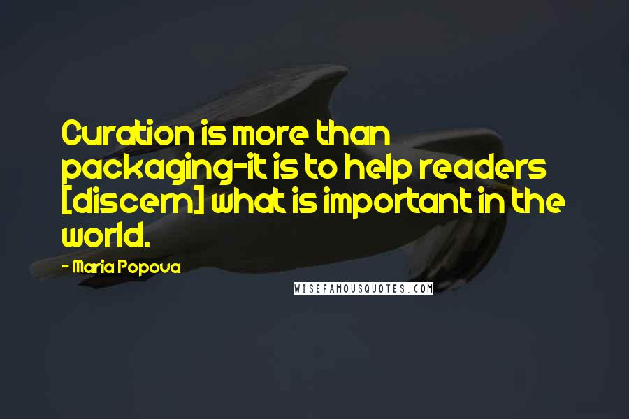 Maria Popova Quotes: Curation is more than packaging-it is to help readers [discern] what is important in the world.