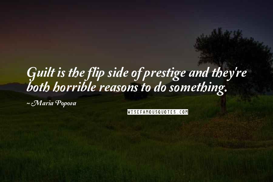 Maria Popova Quotes: Guilt is the flip side of prestige and they're both horrible reasons to do something.