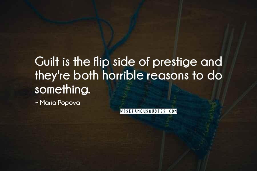 Maria Popova Quotes: Guilt is the flip side of prestige and they're both horrible reasons to do something.