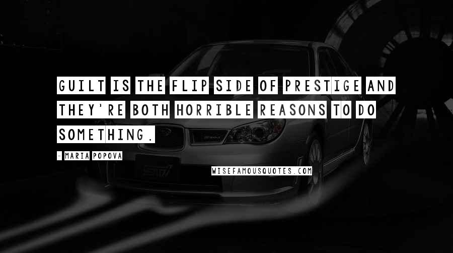 Maria Popova Quotes: Guilt is the flip side of prestige and they're both horrible reasons to do something.