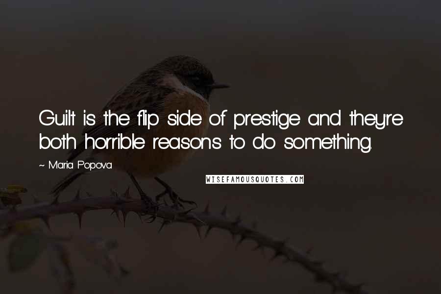 Maria Popova Quotes: Guilt is the flip side of prestige and they're both horrible reasons to do something.