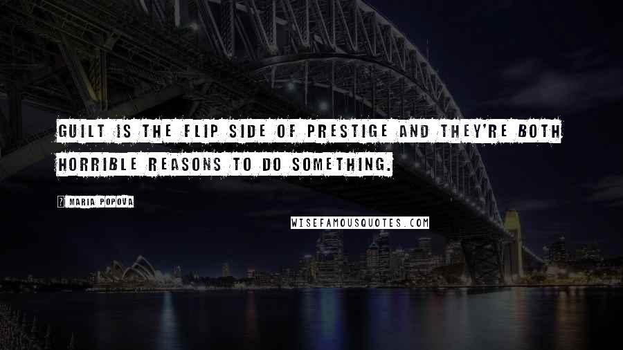 Maria Popova Quotes: Guilt is the flip side of prestige and they're both horrible reasons to do something.