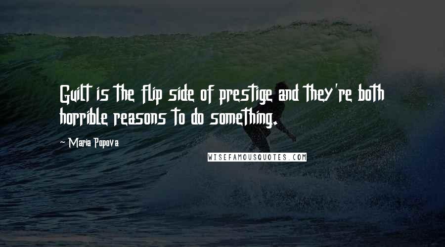 Maria Popova Quotes: Guilt is the flip side of prestige and they're both horrible reasons to do something.