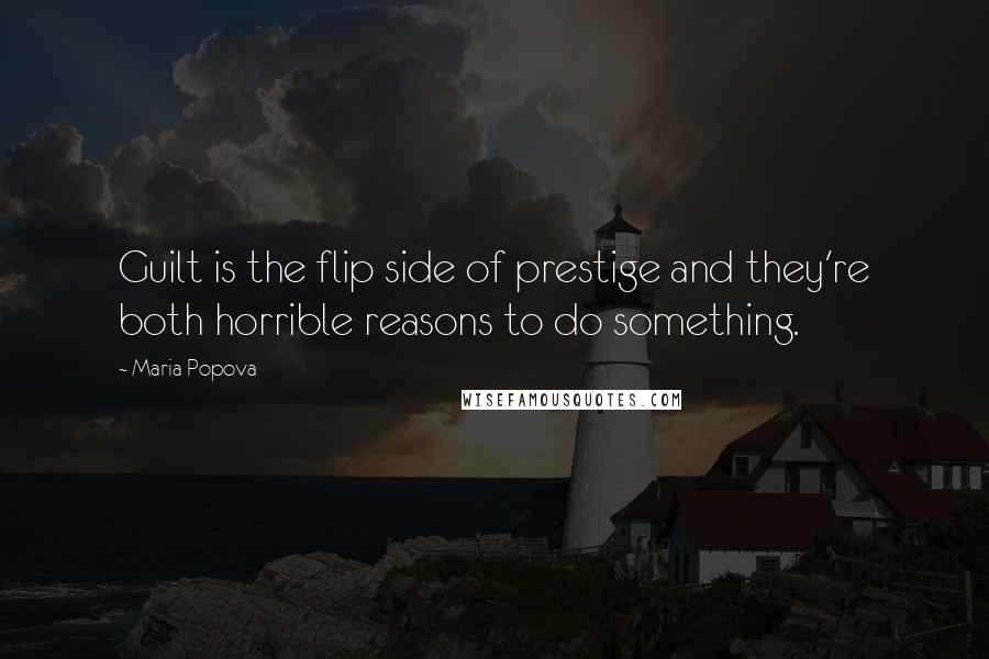 Maria Popova Quotes: Guilt is the flip side of prestige and they're both horrible reasons to do something.