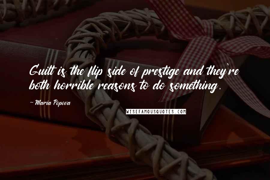 Maria Popova Quotes: Guilt is the flip side of prestige and they're both horrible reasons to do something.