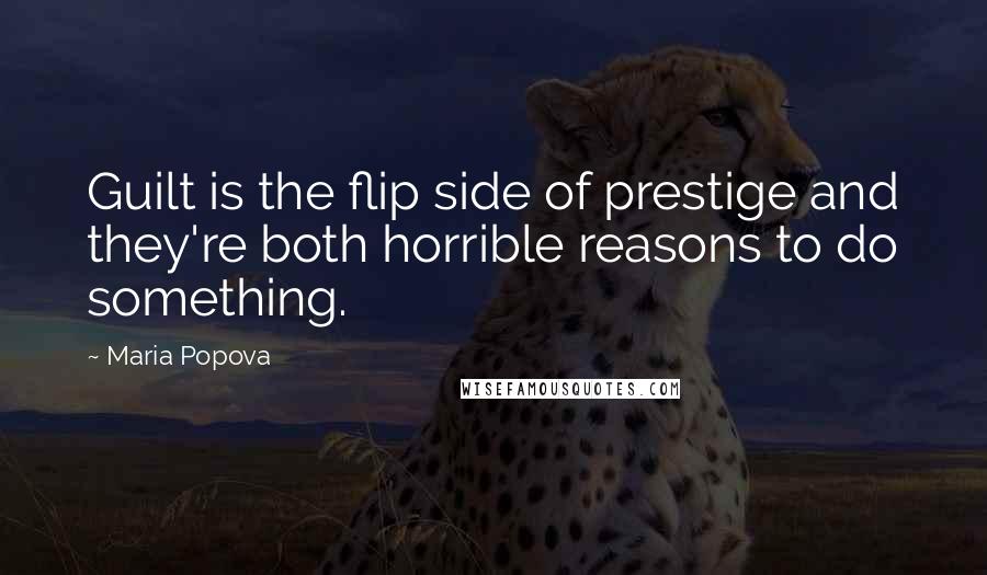 Maria Popova Quotes: Guilt is the flip side of prestige and they're both horrible reasons to do something.