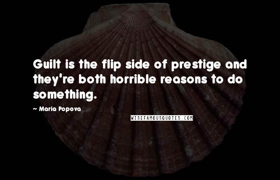 Maria Popova Quotes: Guilt is the flip side of prestige and they're both horrible reasons to do something.