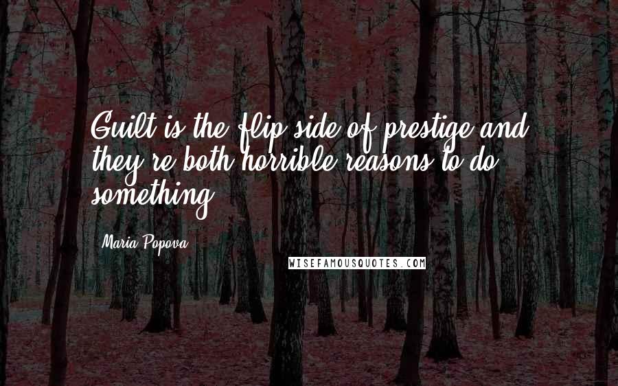 Maria Popova Quotes: Guilt is the flip side of prestige and they're both horrible reasons to do something.