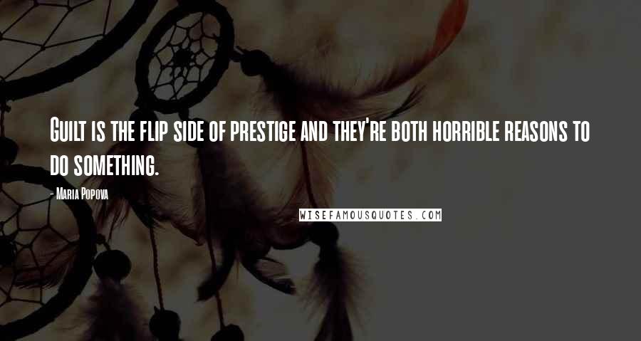 Maria Popova Quotes: Guilt is the flip side of prestige and they're both horrible reasons to do something.
