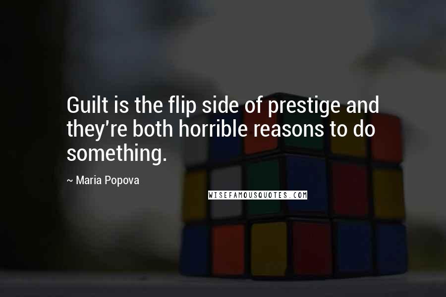 Maria Popova Quotes: Guilt is the flip side of prestige and they're both horrible reasons to do something.