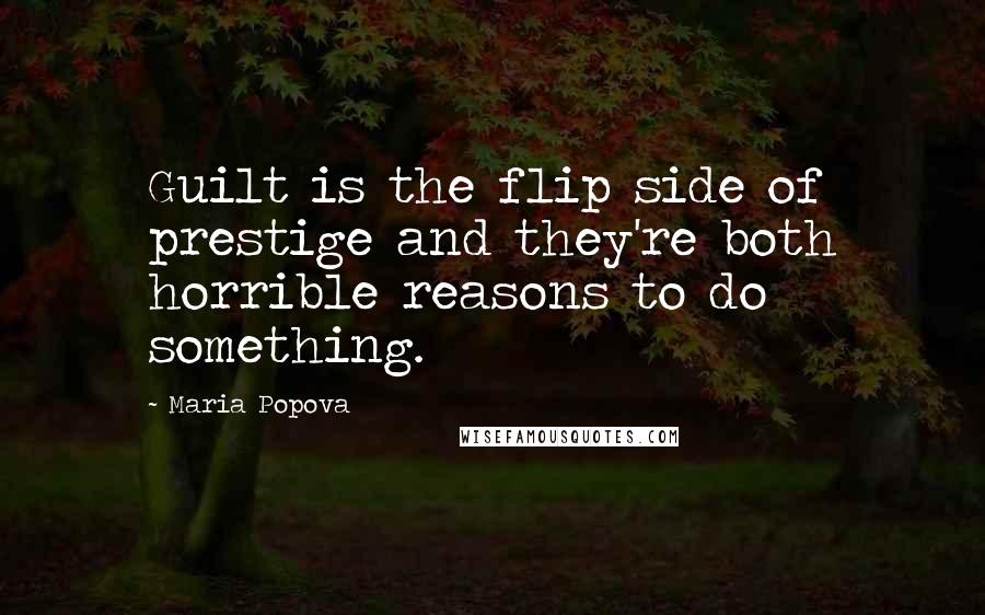 Maria Popova Quotes: Guilt is the flip side of prestige and they're both horrible reasons to do something.