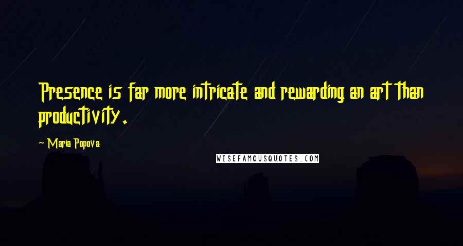 Maria Popova Quotes: Presence is far more intricate and rewarding an art than productivity.