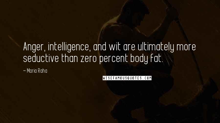 Maria Raha Quotes: Anger, intelligence, and wit are ultimately more seductive than zero percent body fat.