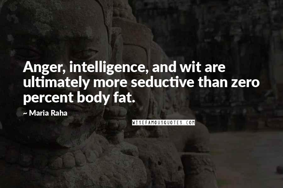 Maria Raha Quotes: Anger, intelligence, and wit are ultimately more seductive than zero percent body fat.