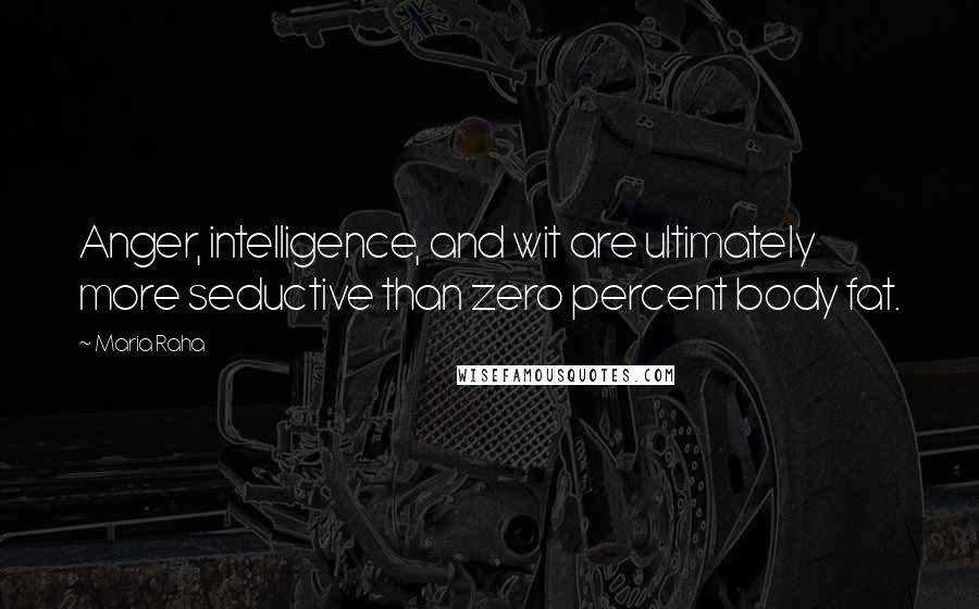 Maria Raha Quotes: Anger, intelligence, and wit are ultimately more seductive than zero percent body fat.