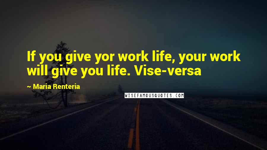 Maria Renteria Quotes: If you give yor work life, your work will give you life. Vise-versa
