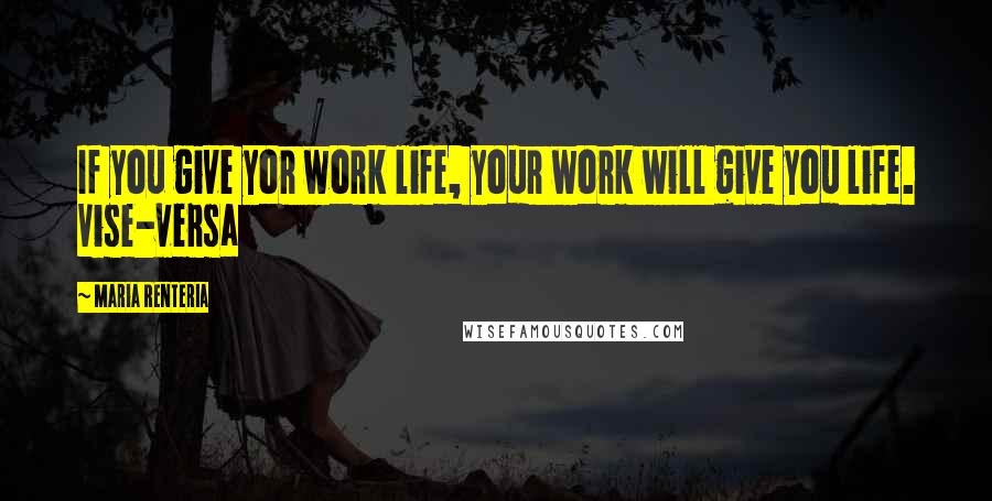 Maria Renteria Quotes: If you give yor work life, your work will give you life. Vise-versa
