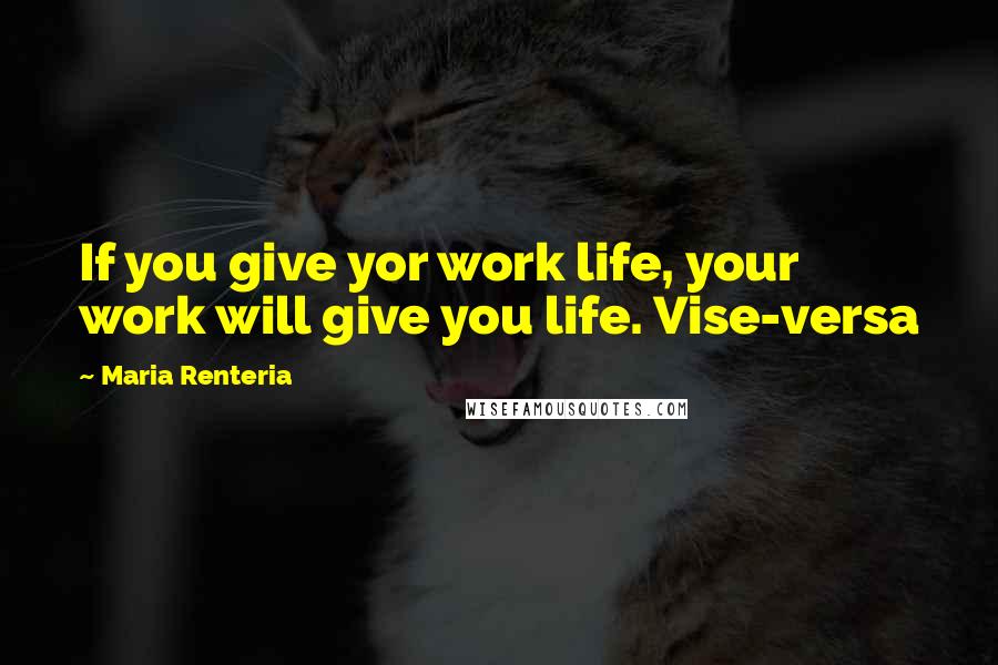Maria Renteria Quotes: If you give yor work life, your work will give you life. Vise-versa