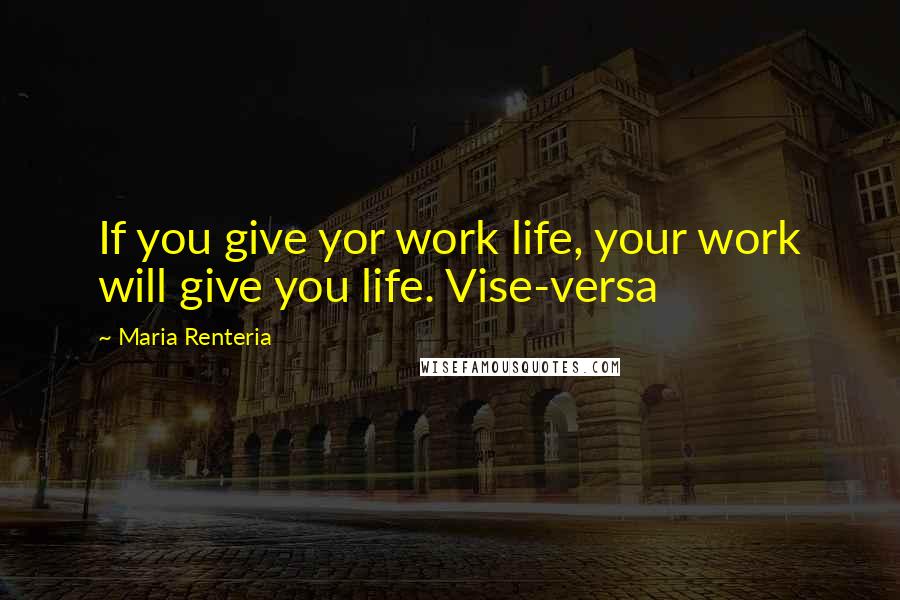 Maria Renteria Quotes: If you give yor work life, your work will give you life. Vise-versa