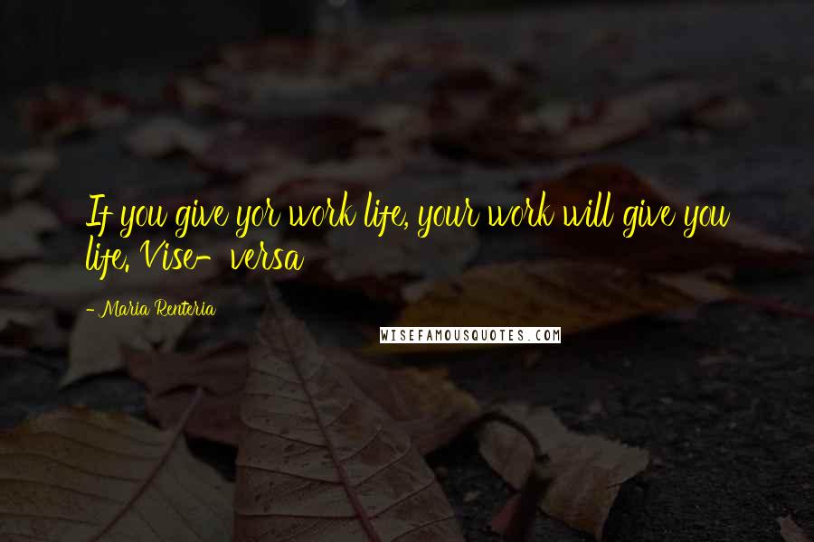 Maria Renteria Quotes: If you give yor work life, your work will give you life. Vise-versa