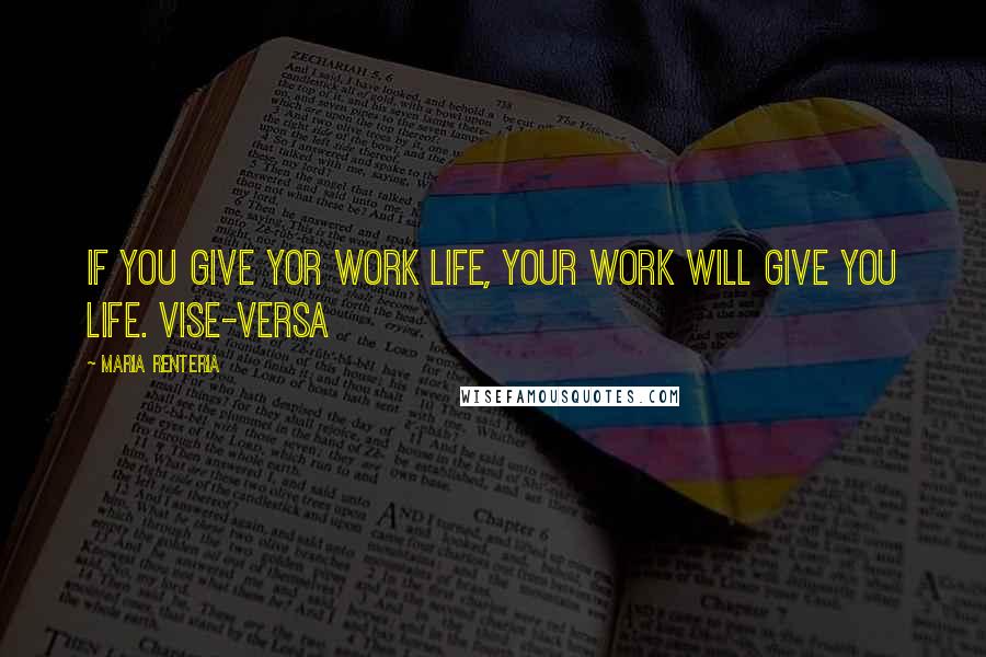 Maria Renteria Quotes: If you give yor work life, your work will give you life. Vise-versa