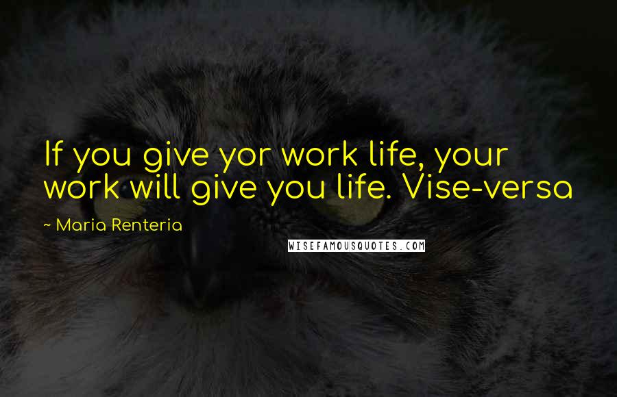 Maria Renteria Quotes: If you give yor work life, your work will give you life. Vise-versa