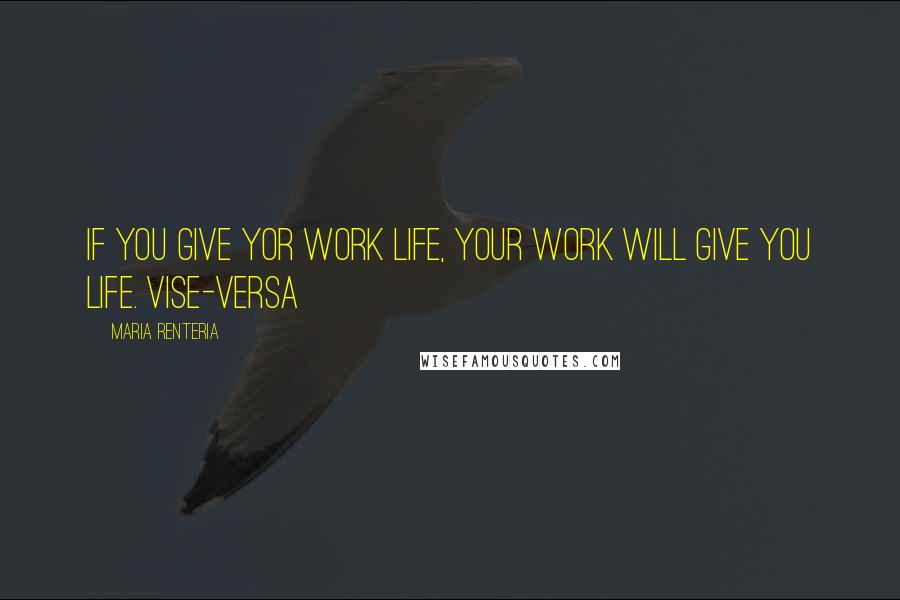 Maria Renteria Quotes: If you give yor work life, your work will give you life. Vise-versa