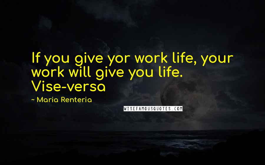 Maria Renteria Quotes: If you give yor work life, your work will give you life. Vise-versa