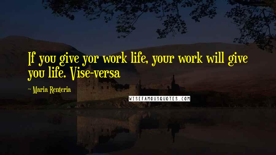 Maria Renteria Quotes: If you give yor work life, your work will give you life. Vise-versa