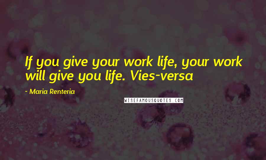 Maria Renteria Quotes: If you give your work life, your work will give you life. Vies-versa