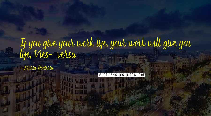 Maria Renteria Quotes: If you give your work life, your work will give you life. Vies-versa