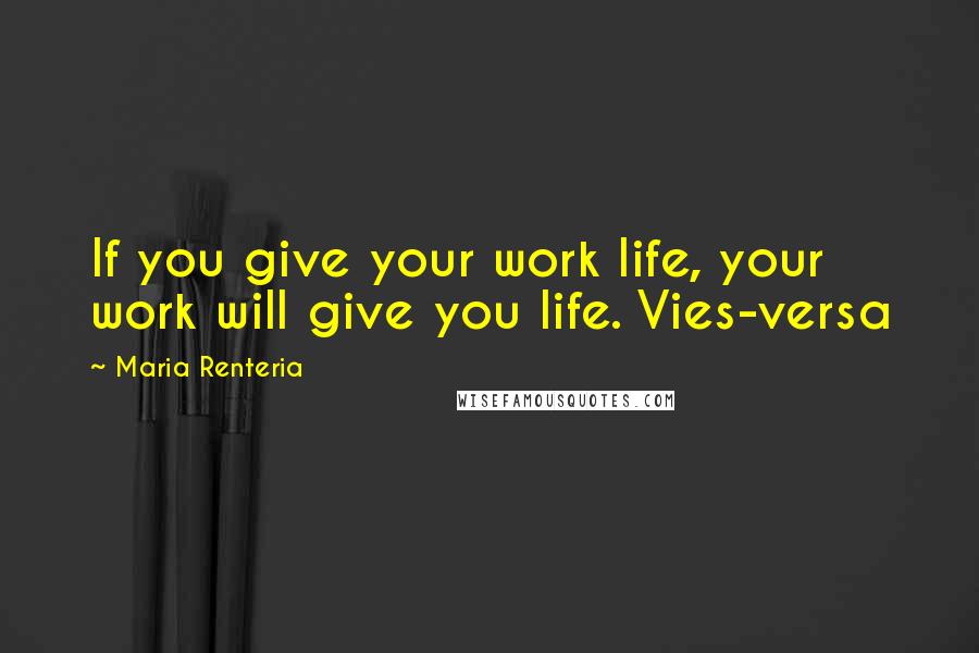 Maria Renteria Quotes: If you give your work life, your work will give you life. Vies-versa