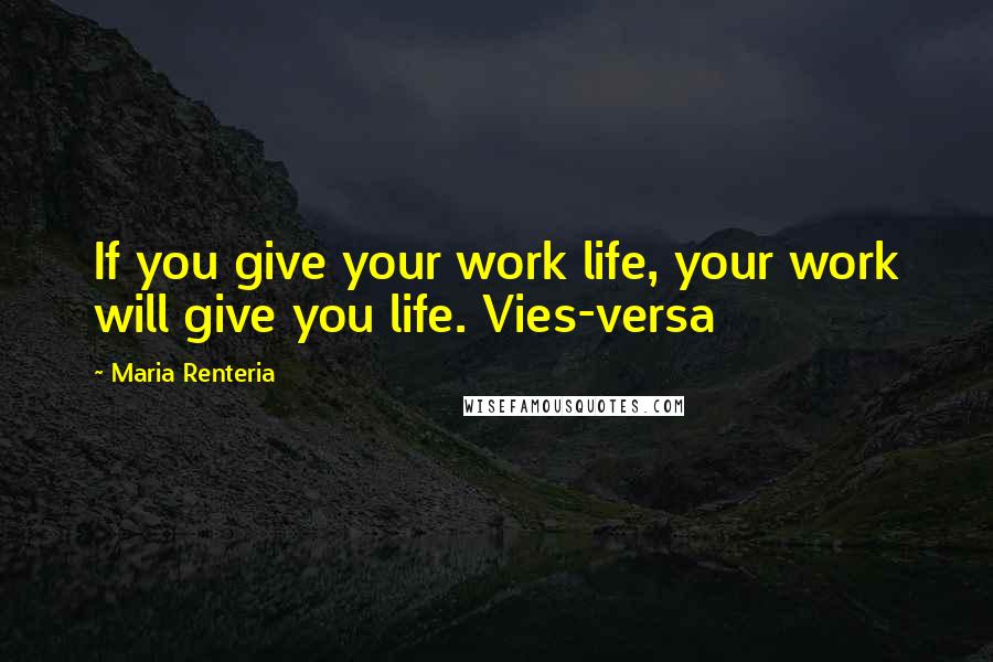 Maria Renteria Quotes: If you give your work life, your work will give you life. Vies-versa