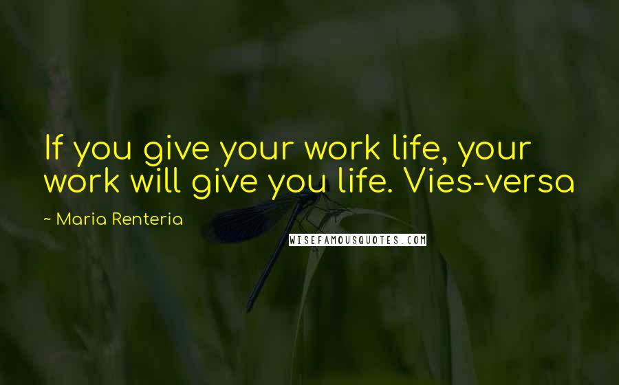 Maria Renteria Quotes: If you give your work life, your work will give you life. Vies-versa