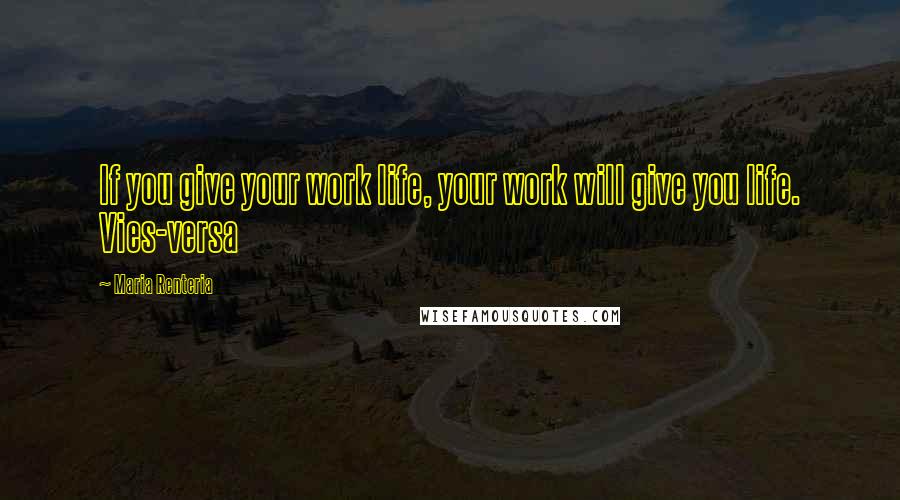 Maria Renteria Quotes: If you give your work life, your work will give you life. Vies-versa