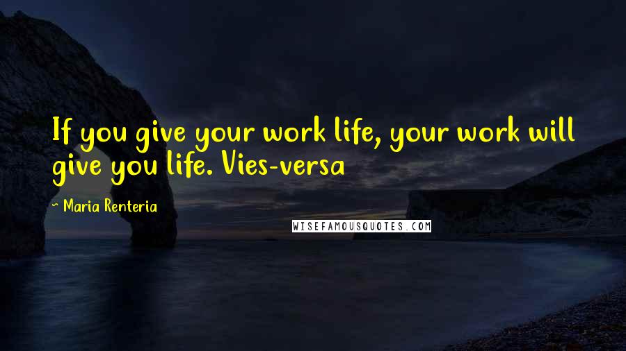 Maria Renteria Quotes: If you give your work life, your work will give you life. Vies-versa
