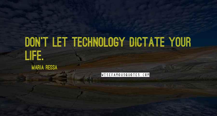 Maria Ressa Quotes: Don't let technology dictate your life.