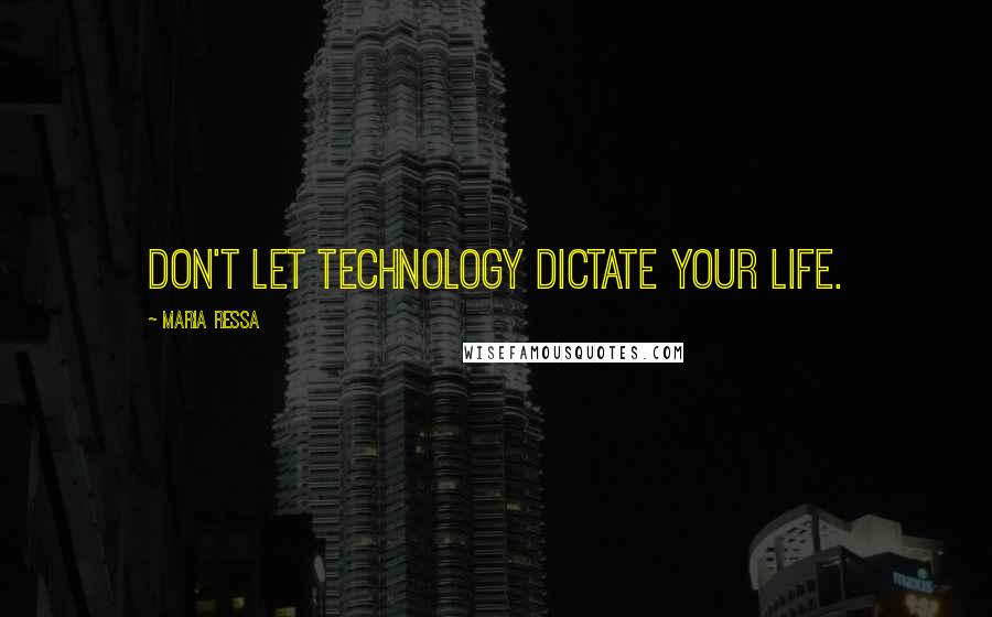 Maria Ressa Quotes: Don't let technology dictate your life.