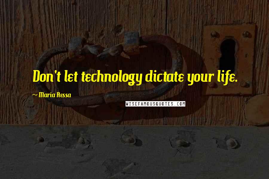 Maria Ressa Quotes: Don't let technology dictate your life.