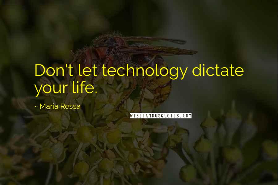 Maria Ressa Quotes: Don't let technology dictate your life.