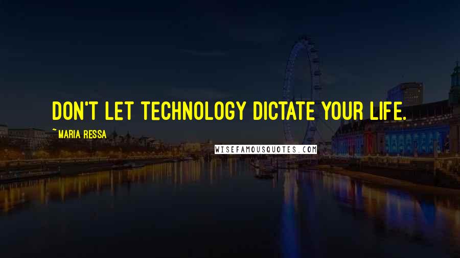 Maria Ressa Quotes: Don't let technology dictate your life.