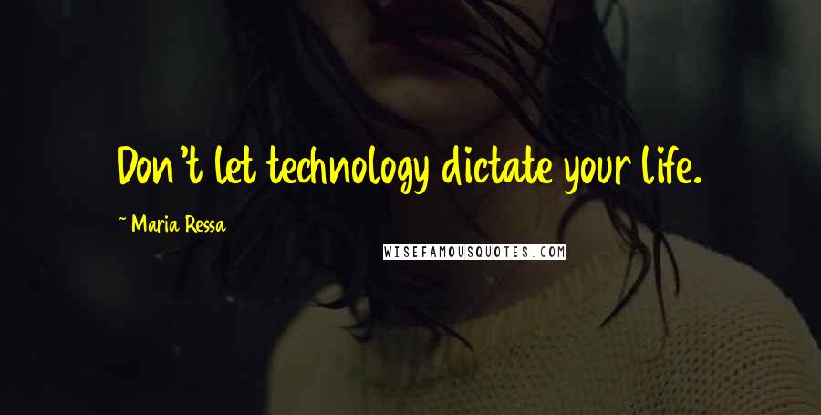 Maria Ressa Quotes: Don't let technology dictate your life.