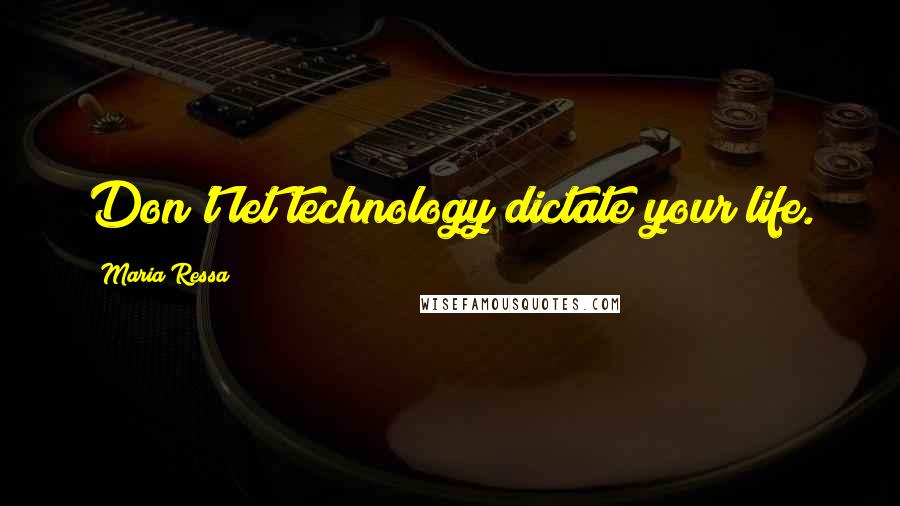 Maria Ressa Quotes: Don't let technology dictate your life.